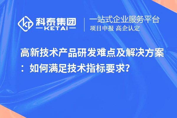 高新技术产品研发难点及解决方案：如何满足技术指标要求？