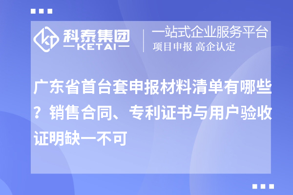 广东省首台套申报材料清单有哪些？销售合同、专利证书与用户验收证明缺一不可
