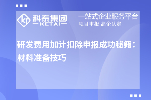 研发费用加计扣除申报成功秘籍：材料准备技巧
