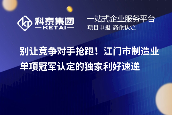 别让竞争对手抢跑！江门市制造业单项冠军认定的独家利好速递
