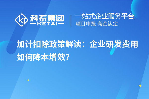 加计扣除政策解读：企业研发费用如何降本增效？