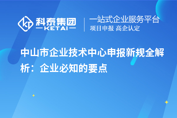 <a href=//jiuyouhuitech.com/zhongshan/ target=_blank class=infotextkey>中山市企业技术中心</a>申报新规全解析：企业必知的要点