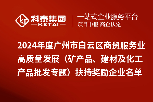 2024年度广州市白云区商贸服务业高质量发展（矿产品、建材及化工产品批发专题）扶持奖励企业名单的公示
