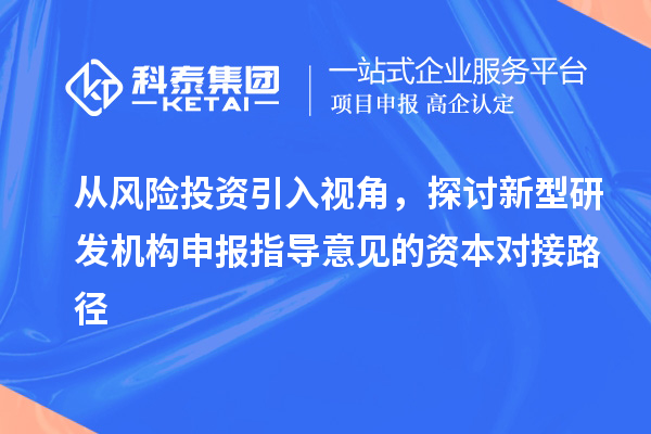 从风险投资引入视角，探讨新型研发机构申报指导意见的资本对接路径