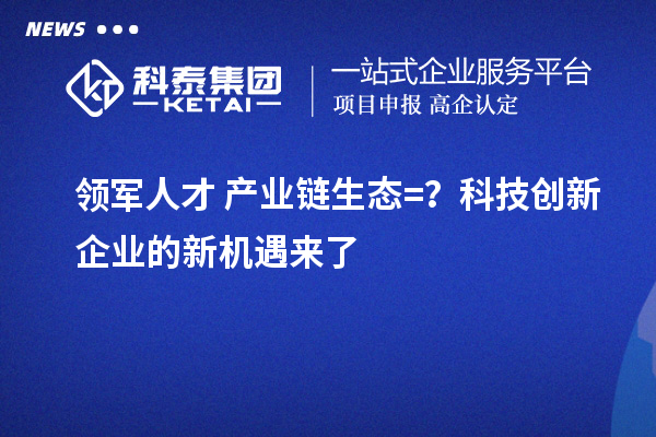 领军人才+产业链生态=？科技创新企业的新机遇来了