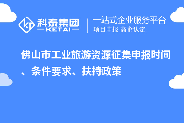 佛山市工业旅游资源征集申报时间、条件要求、扶持政策