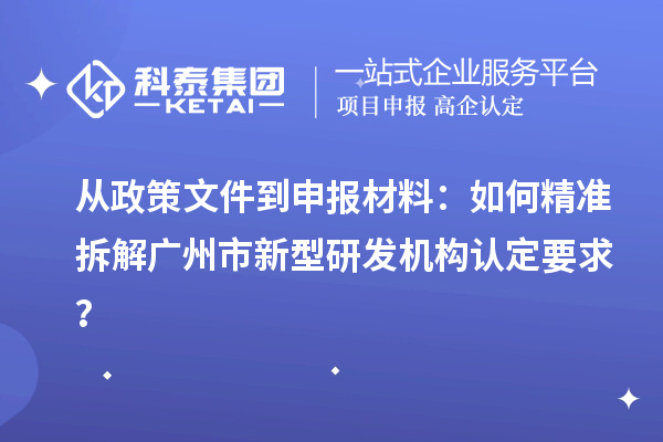 从政策文件到申报材料：如何精准拆解广州市新型研发机构认定要求？