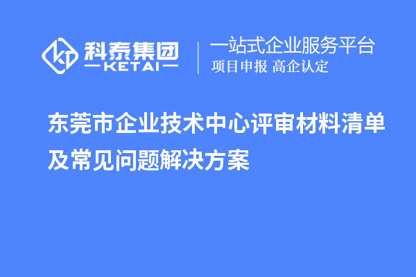 <a href=//jiuyouhuitech.com/dongguan/ target=_blank class=infotextkey>东莞市企业技术中心</a>评审材料清单及常见问题解决方案