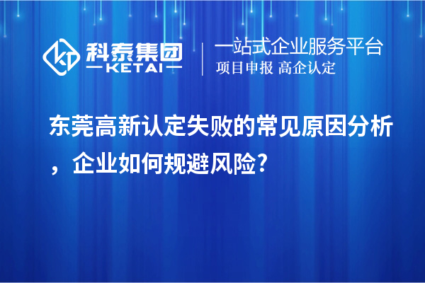 东莞高新认定失败的常见原因分析，企业如何规避风险?