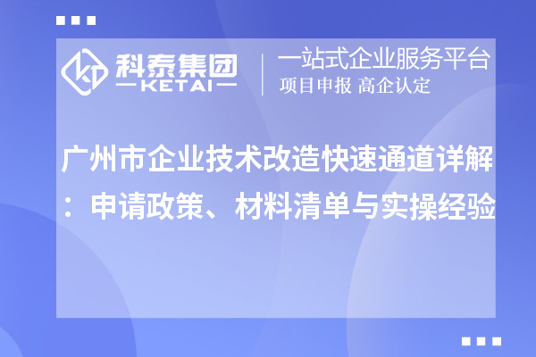 广州市企业技术改造快速通道详解：申请政策、材料清单与实操经验