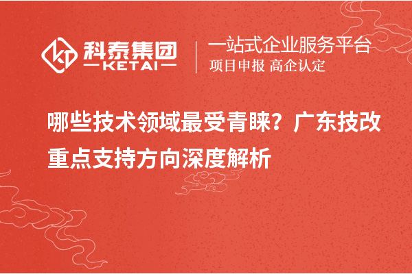 哪些技术领域最受青睐？广东技改重点支持方向深度解析