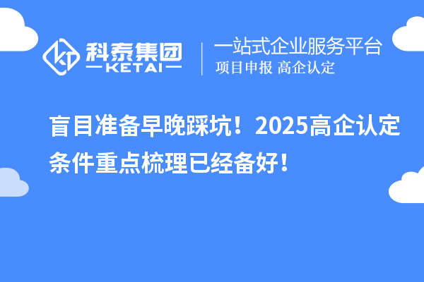 盲目准备早晚踩坑！2025<a href=//jiuyouhuitech.com/fuwu/gaoqirending.html target=_blank class=infotextkey>高企认定条件</a>重点梳理已经备好！