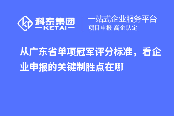 从广东省单项冠军评分标准，看企业申报的关键制胜点在哪