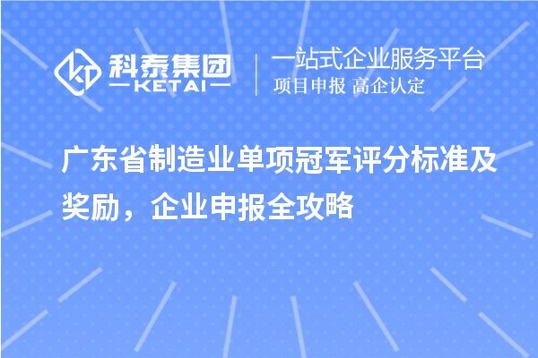 广东省制造业单项冠军评分标准及奖励，企业申报全攻略