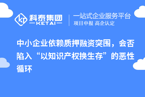 中小企业依赖质押融资突围，会否陷入“以知识产权换生存”的恶性循环