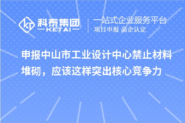 申报中山市工业设计中心禁止材料堆砌，应该这样突出核心竞争力