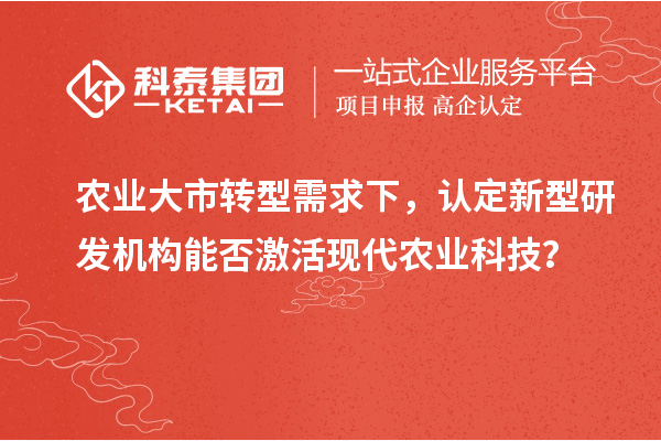 农业大市转型需求下，认定新型研发机构能否激活现代农业科技？