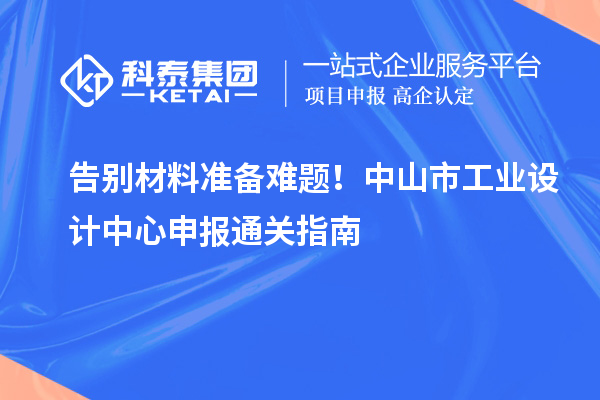 告别材料准备难题！中山市工业设计中心申报通关指南