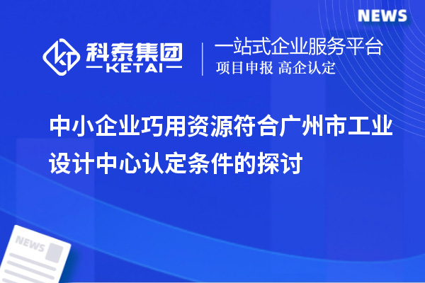 中小企业巧用资源符合广州市工业设计中心认定条件的探讨