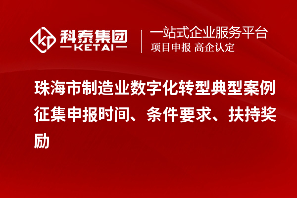 珠海市制造业数字化转型典型案例征集申报时间、条件要求、扶持奖励