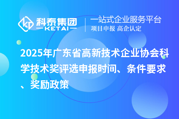 2025年广东省高新技术企业协会科学技术奖评选申报时间、条件要求、奖励政策
