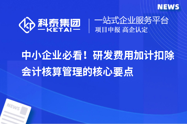 中小企业必看！研发费用加计扣除会计核算管理的核心要点