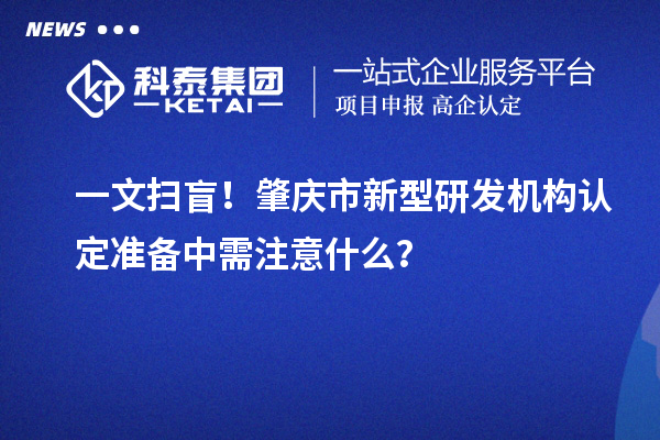一文扫盲！肇庆市新型研发机构认定准备中需注意什么？