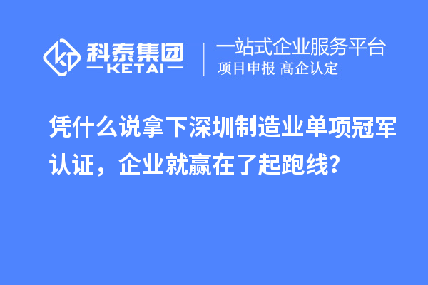 凭什么说拿下深圳制造业单项冠军认证，企业就赢在了起跑线？