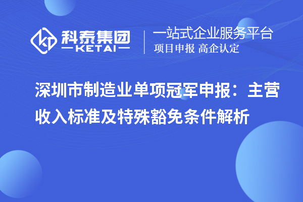 深圳市制造业单项冠军申报：主营收入标准及特殊豁免条件解析