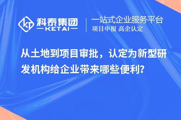 从土地到项目审批，认定为新型研发机构给企业带来哪些便利？