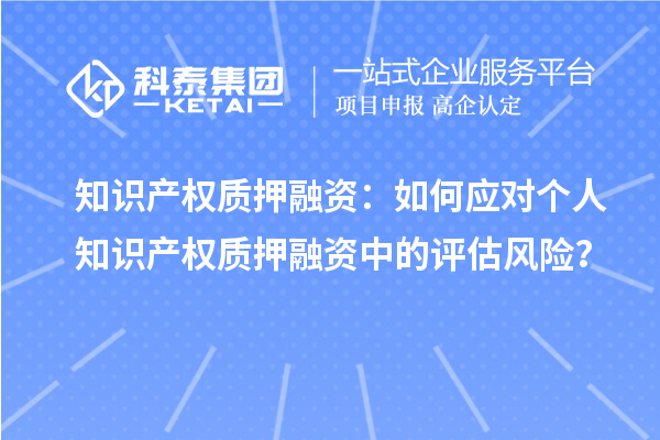 知识产权质押融资：如何应对个人知识产权质押融资中的评估风险？
