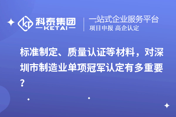 标准制定、质量认证等材料，对深圳市制造业单项冠军认定有多重要？