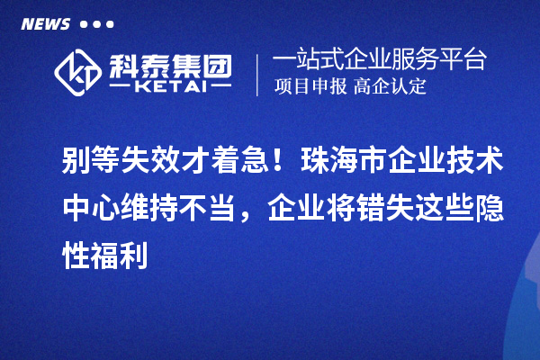 别等失效才着急！<a href=//jiuyouhuitech.com/zhuhai/ target=_blank class=infotextkey>珠海市企业技术中心</a>维持不当，企业将错失这些隐性福利