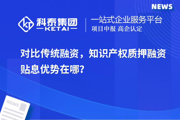 对比传统融资，知识产权质押融资贴息优势在哪？