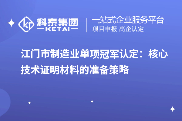 江门市制造业单项冠军认定：核心技术证明材料的准备策略