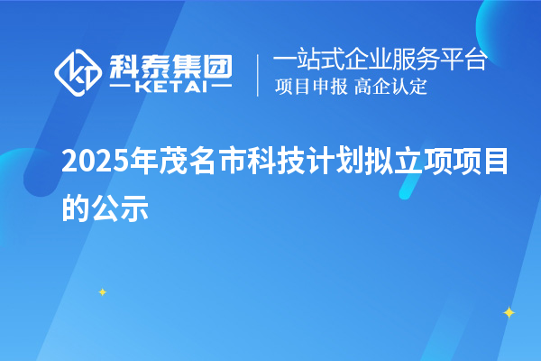 2025年茂名市科技计划拟立项项目的公示