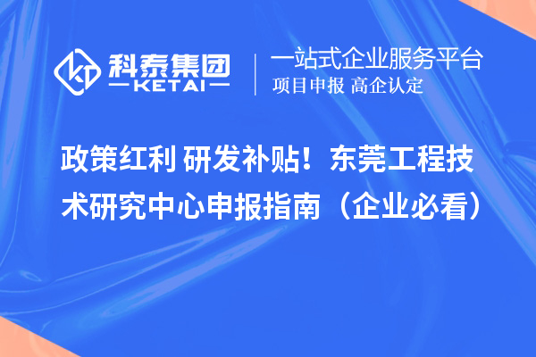 政策红利+研发补贴！东莞<a href=//jiuyouhuitech.com/fuwu/gongchengzhongxin.html target=_blank class=infotextkey>工程技术研究中心申报</a>指南（企业必看）