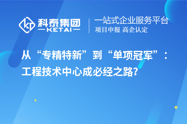 从“专精特新”到“单项冠军”：工程技术中心成必经之路？