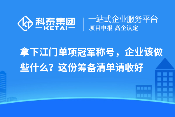拿下江门单项冠军称号，企业该做些什么？这份筹备清单请收好