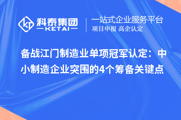 备战江门制造业单项冠军认定：中小制造企业突围的4个筹备关键点
