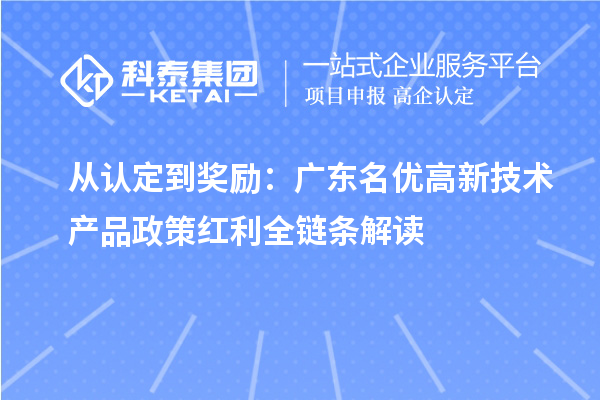 从认定到奖励：广东名优高新技术产品政策红利全链条解读