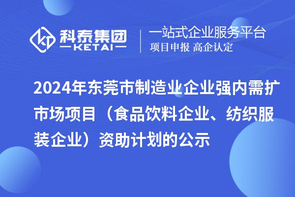 2024年东莞市制造业企业强内需扩市场项目（食品饮料企业、纺织服装企业）资助计划的公示
