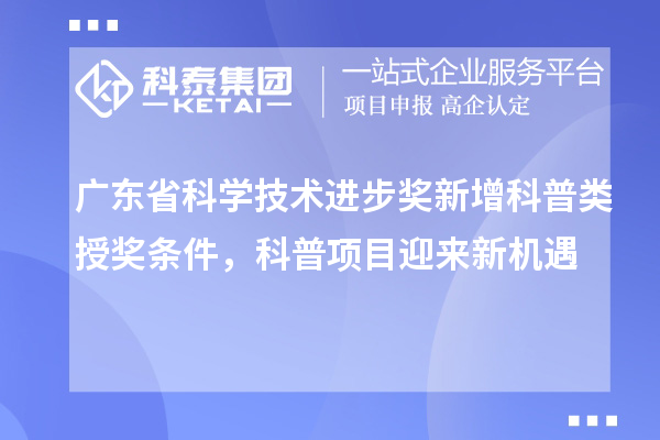 广东省科学技术进步奖新增科普类授奖条件，科普项目迎来新机遇