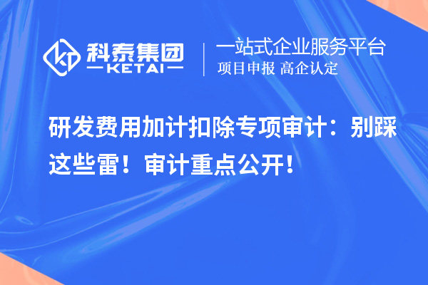 <a href=//jiuyouhuitech.com/fuwu/jiajikouchu.html target=_blank class=infotextkey>研发费用<a href=//jiuyouhuitech.com/fuwu/jiajikouchu.html target=_blank class=infotextkey>加计扣除</a></a>专项审计：别踩这些雷！审计重点公开！