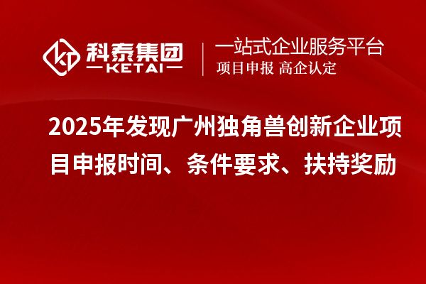 2025年发现广州独角兽创新企业<a href=//jiuyouhuitech.com/shenbao.html target=_blank class=infotextkey>项目申报</a>时间、条件要求、扶持奖励