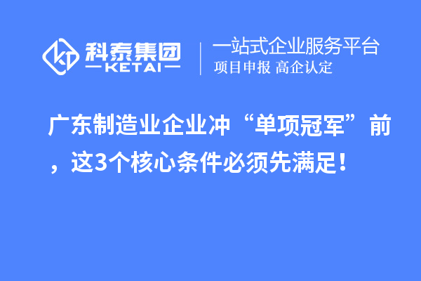 广东制造业企业冲“单项冠军”前，这3个核心条件必须先满足！