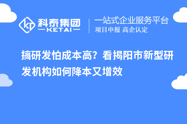 搞研发怕成本高？看揭阳市新型研发机构如何降本又增效