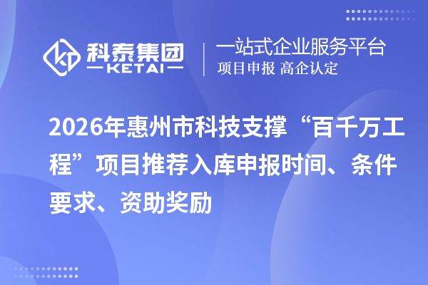 2026年惠州市科技支撑“百千万工程”项目推荐入库申报时间、条件要求、资助奖励