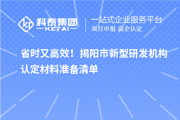 省时又高效！揭阳市新型研发机构认定材料准备清单