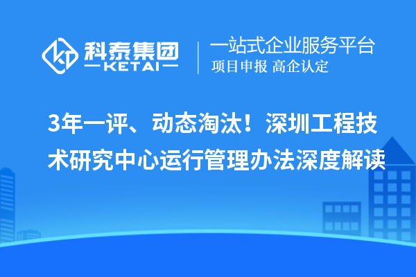 3年一评、动态淘汰！深圳工程技术研究中心运行管理办法深度解读